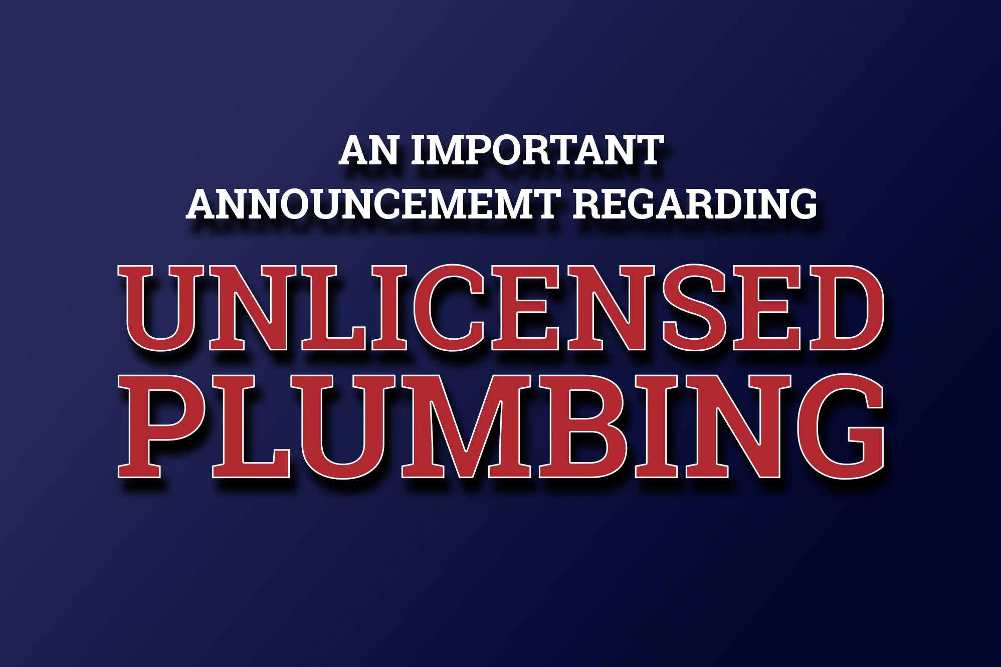 AN IMPORTANT ANNOUNCEMEMT REGARDING UNLICENSED PLUMBING